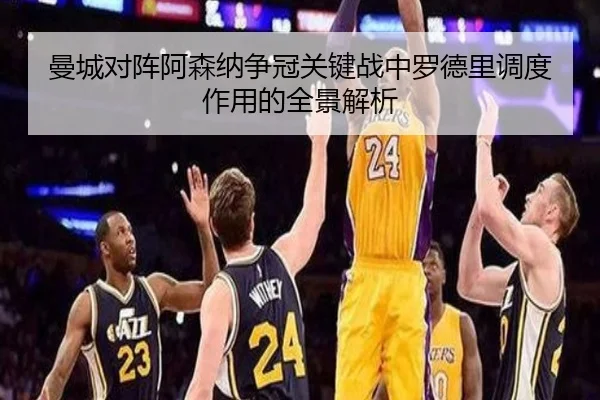 曼城对阵阿森纳争冠关键战中罗德里调度作用的全景解析