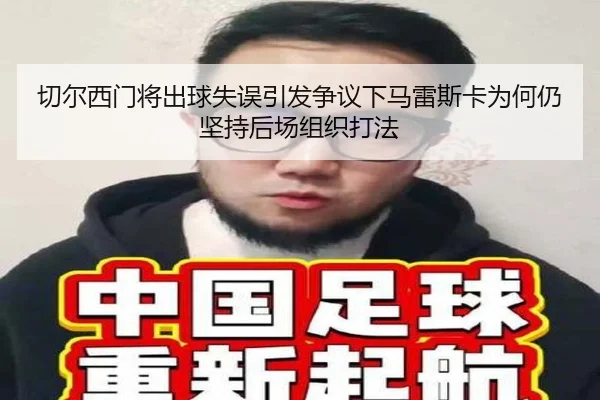 切尔西门将出球失误引发争议下马雷斯卡为何仍坚持后场组织打法